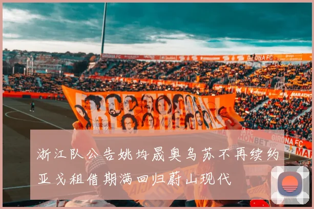 浙江队公告姚均晟奥乌苏不再续约亚戈租借期满回归蔚山现代