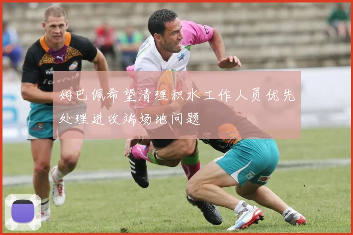 姆巴佩希望清理积水工作人员优先处理进攻端场地问题