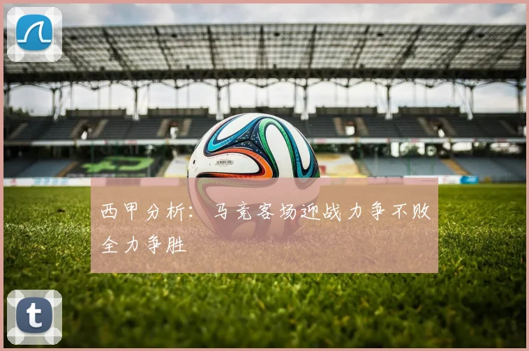 西甲分析：马竞客场迎战力争不败全力争胜